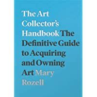 The Art Collectors Handbook: The Definitive Guide to Acquiring and Owning Art